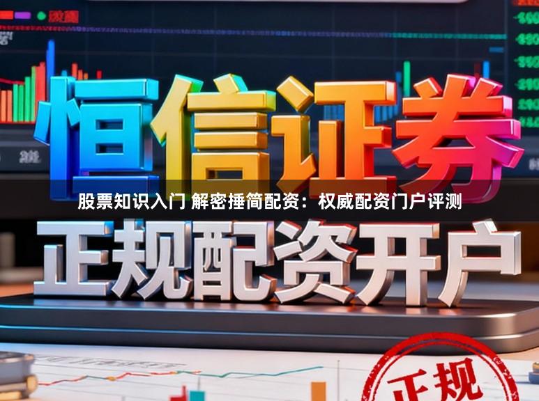 股票知识入门 解密捶简配资：权威配资门户评测