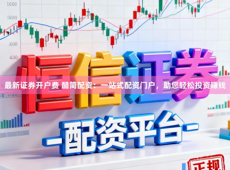 最新证券开户费 醋简配资：一站式配资门户，助您轻松投资赚钱