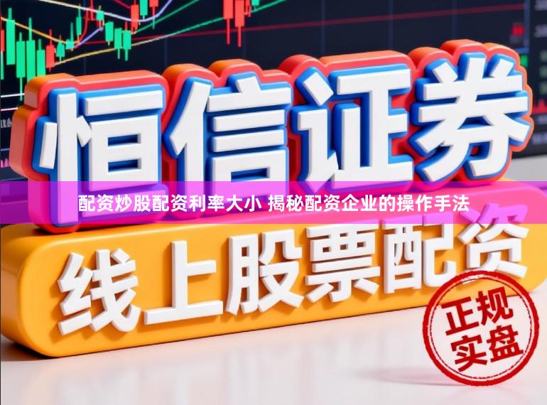 配资炒股配资利率大小 揭秘配资企业的操作手法