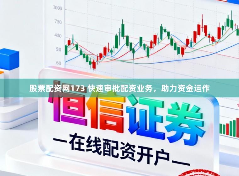 股票配资网173 快速审批配资业务，助力资金运作