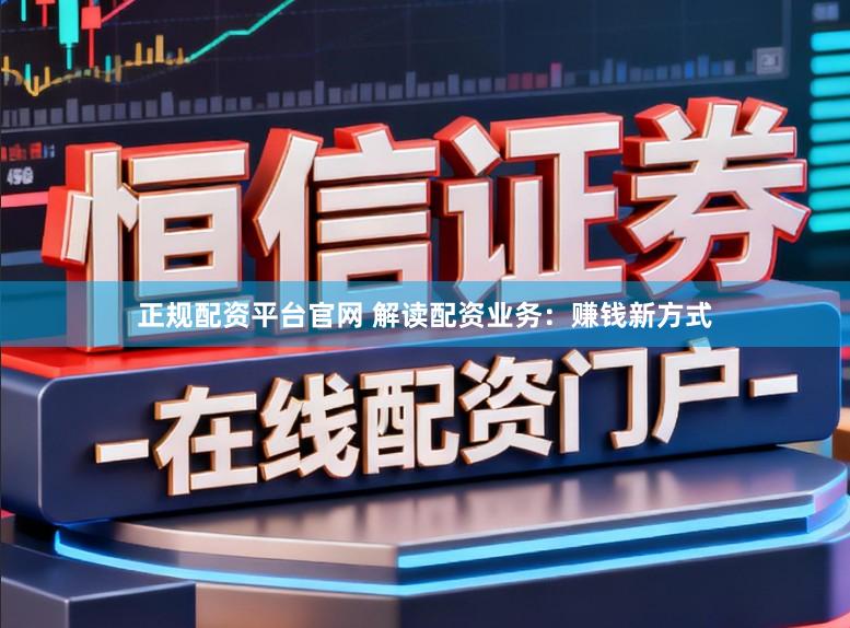 正规配资平台官网 解读配资业务：赚钱新方式