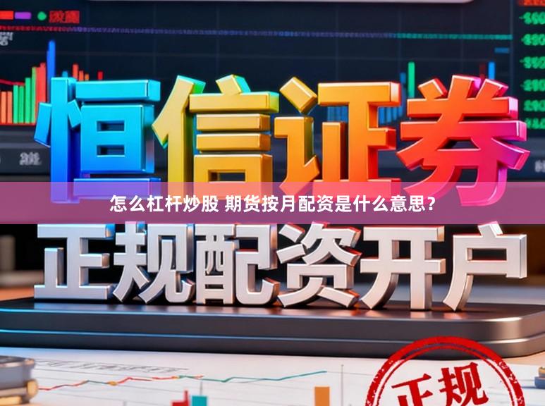 怎么杠杆炒股 期货按月配资是什么意思？