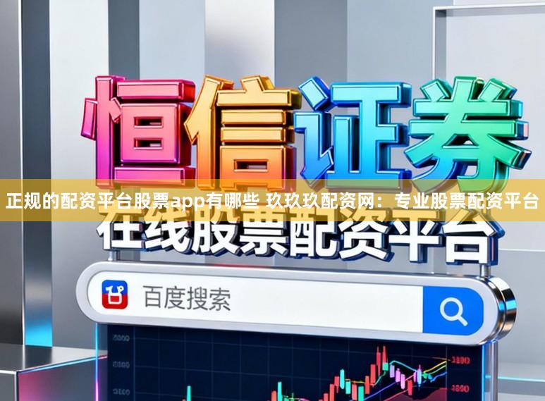 正规的配资平台股票app有哪些 玖玖玖配资网:专业股票配资平台