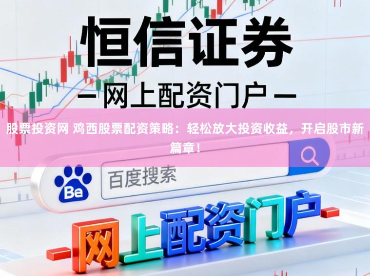 股票投资网 鸡西股票配资策略：轻松放大投资收益，开启股市新篇章！