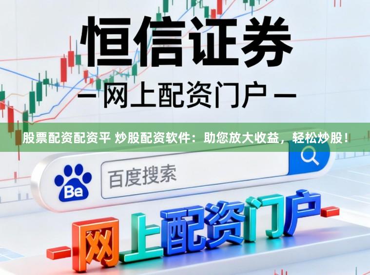 股票配资配资平 炒股配资软件：助您放大收益，轻松炒股！