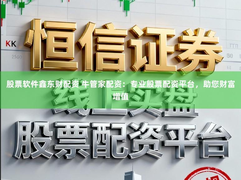 股票软件鑫东财配资 牛管家配资：专业股票配资平台，助您财富增值