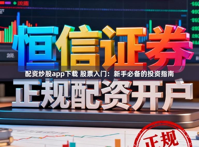配资炒股app下载 股票入门:新手必备的投资指南